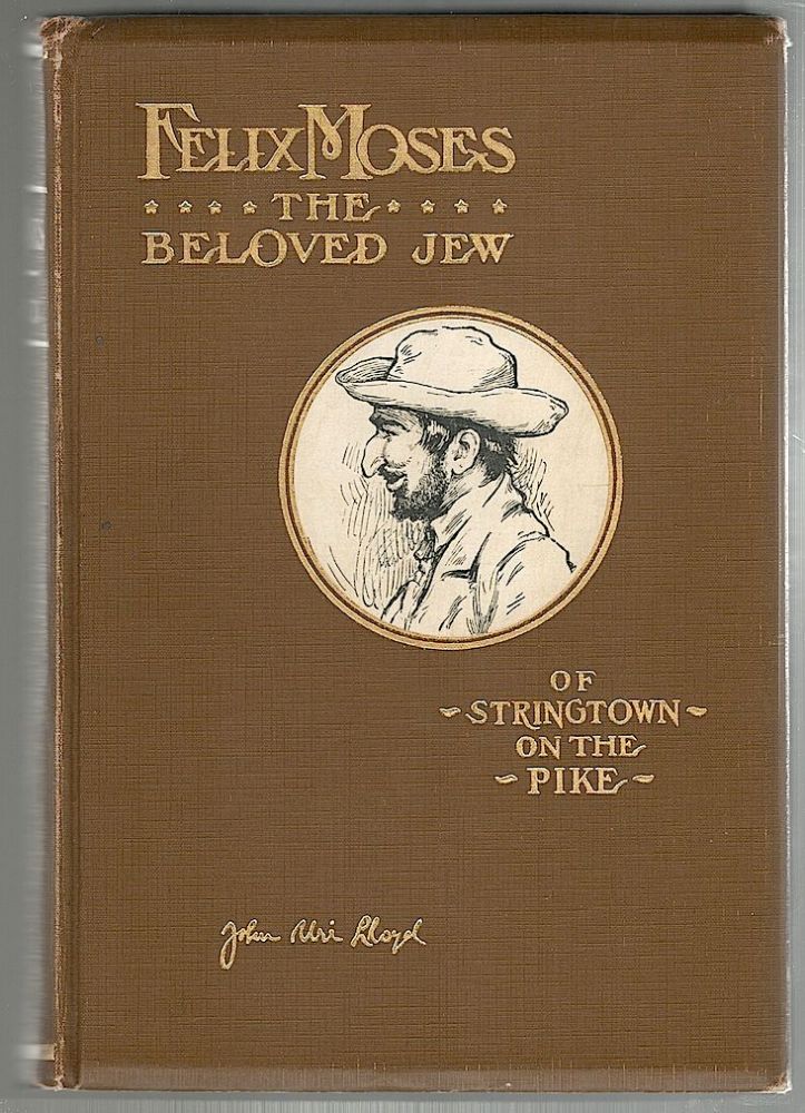 Item #1110 Felix Moses; The Beloved Jew of Stringtown on the Pike. John Uri Lloyd.