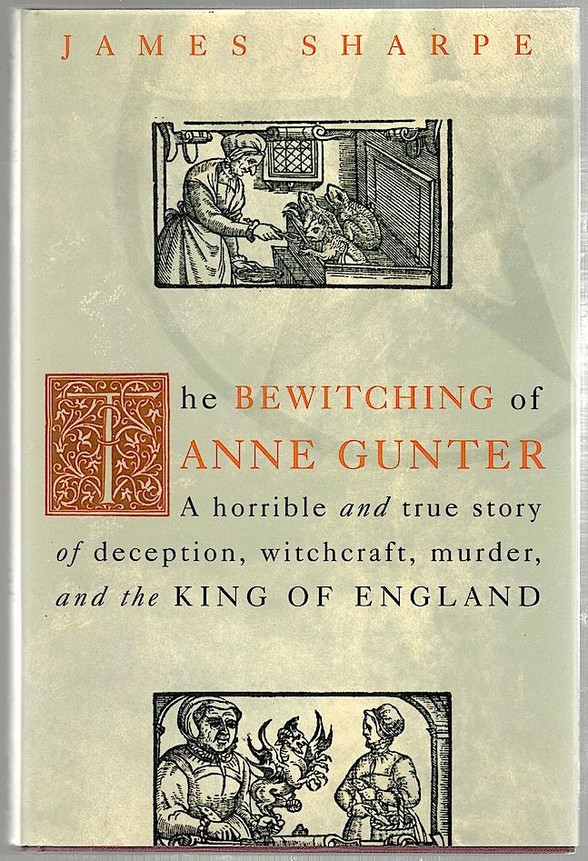 Item #1391 Bewitching of Anne Gunter; A Horrible and True Story of Deception, Witchcraft, Murder, and the King of England. James Sharpe.