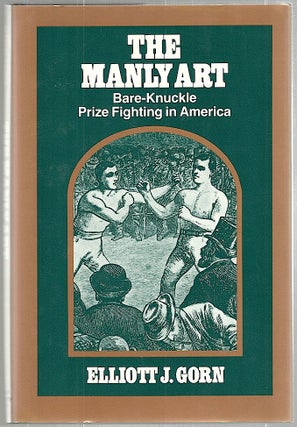 Item #1418 Manly Art; Bare-Knuckle Prize Fighting in America. Elliott J. Gorn