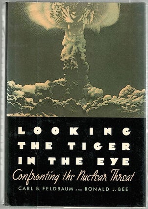 Item #1433 Looking the Tiger in the Eye; Confronting the Nuclear Threat. Carl B. Feldbaum, Ronald...