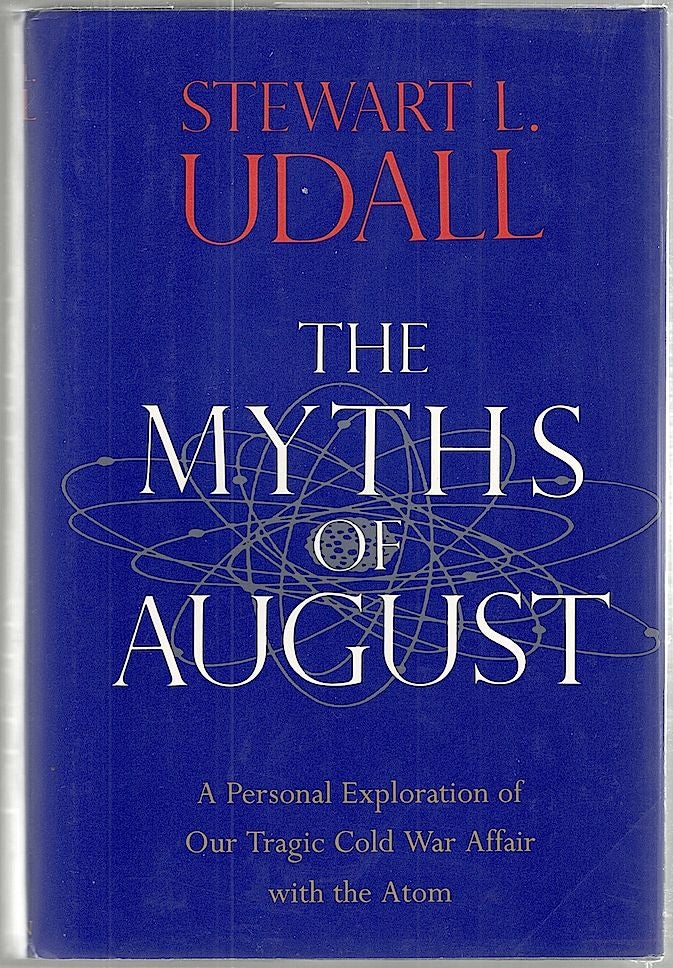 Item #1443 Myths of August; A Personal Exploration of Our Tragic Cold War Affair with the Atom. Stewart L. Udall.