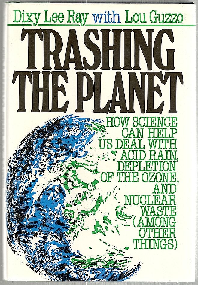 Item #1466 Trashing the Planet; How Science Can Help Us Deal with Acid Rain, Depletion of the Ozone, and Nuclear Waste (Among Other Things). Dixy Lee Ray, Lou Guzzo.