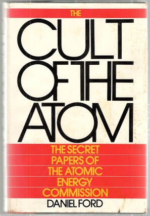 Item #1544 Cult of the Atom; The Secret Papers of the Atomic Energy Commission. Daniel Ford