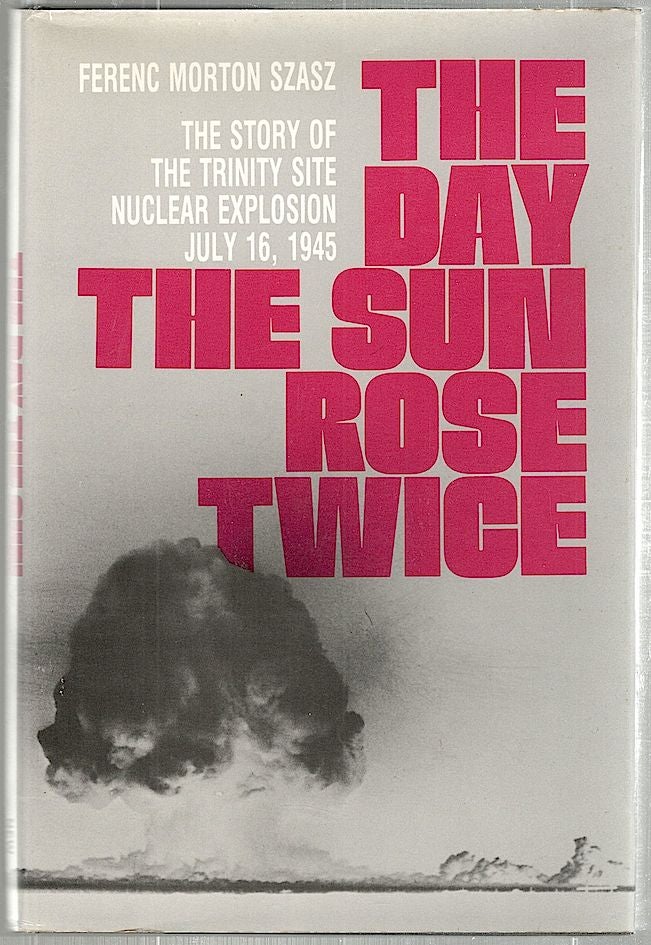 Item #1551 Day the Sun Rose Twice; The Story of the Trinity Site Nuclear Explosion July 16, 1945. Ferenc Morton Szasz.