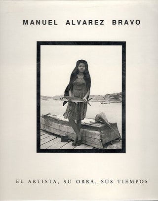 Item #1854 Manuel Alvarez Bravo; El Artista, su Obra, sus Tiempos. Elena Poniatowska