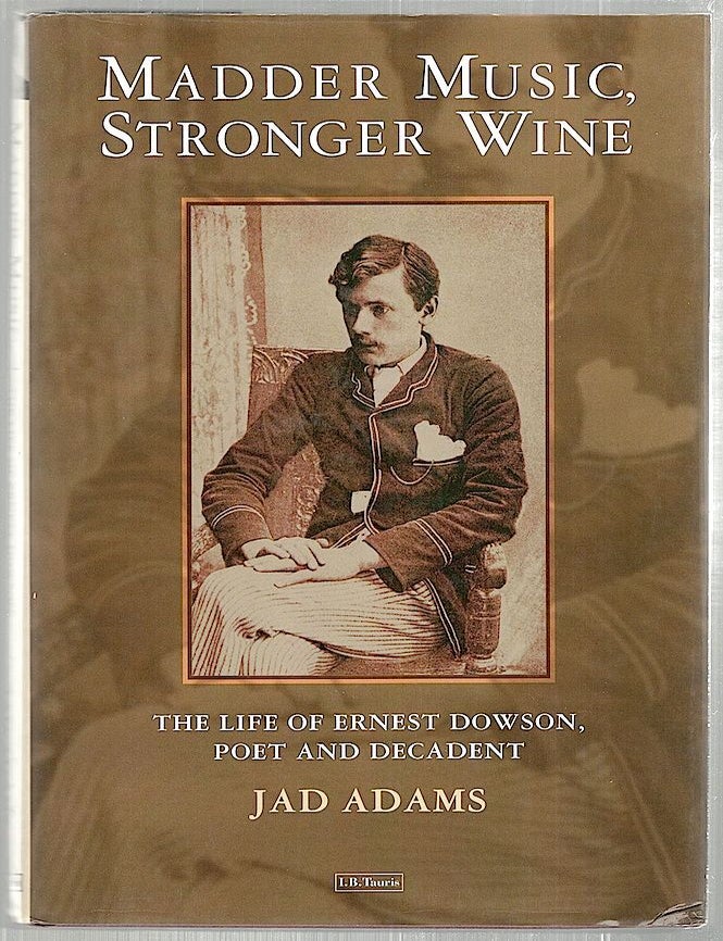 Item #2149 Madder Music, Stronger Wine; The Life of Ernest Dowson, Poet and Decadent. Jad Adams.