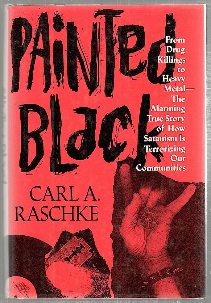 Item #2244 Painted Black; From Drug Killings to Heavy Metal—the Alarming True Story of How Satanism is Terrorizing Our Communities. Carl A. Raschke.