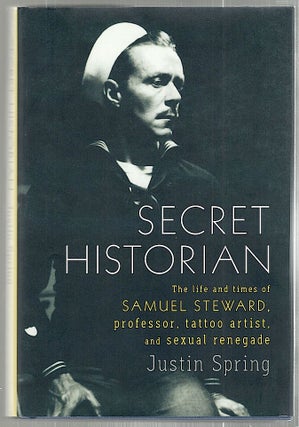 Item #2251 Secret Historian; The Life and Times of Samuel Steward, Professor, Tattoo Artist, and...