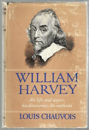 Item #2265 William Harvey; His Life and Times: His Discoveries: His Methods. Louis Chauvois