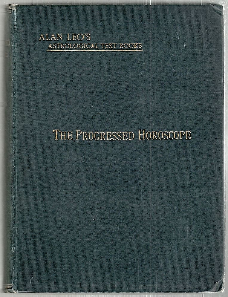 Item #2394 Progressed Horoscope; A Sequel to The Art Of Synthesis Wherein the Progression of the Horoscope is Exhaustively Considered, Both in Principle and in Practice. Alan Leo.