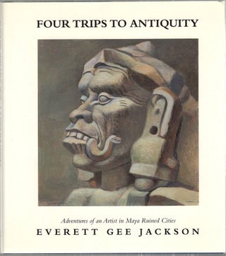Item #2583 Four Trips to Antiquity; Adventures of an Artist in Maya Ruined Cities. Everett Gee...