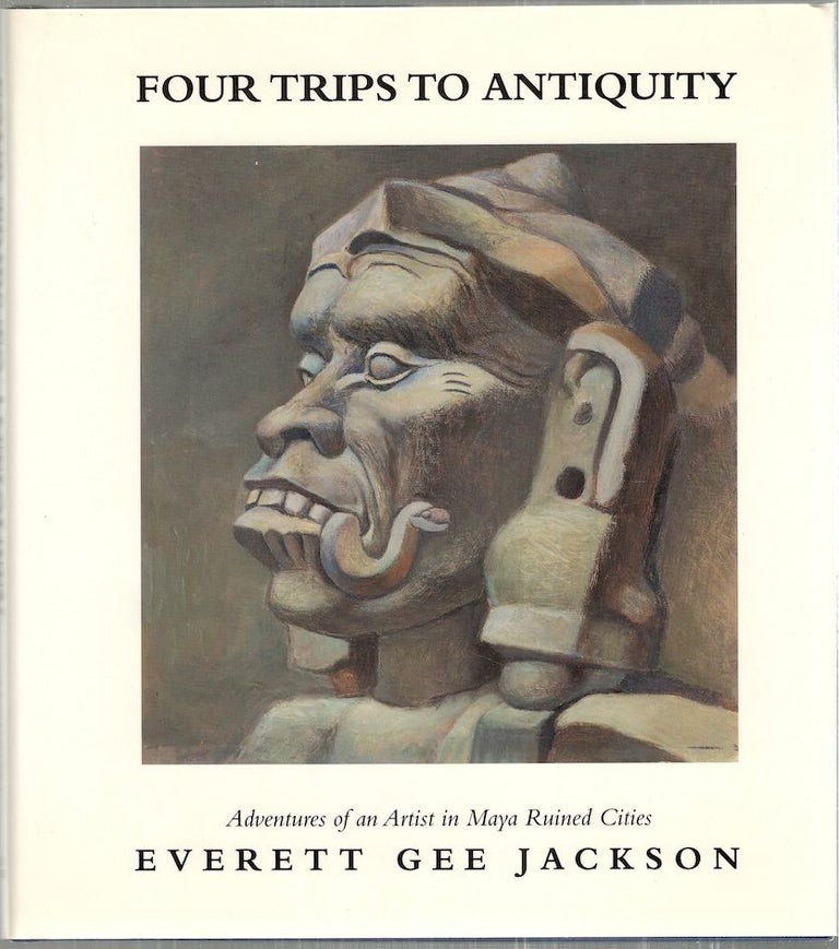 Item #2583 Four Trips to Antiquity; Adventures of an Artist in Maya Ruined Cities. Everett Gee Jackson.