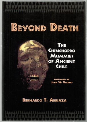 Item #2815 Beyond Death; The Chinchorro Mummies of Ancient Chile. Bernardo T. Arriaza