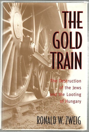 Item #283 Gold Train; The Destruction of the Jews and the Looting of Hungary. Ronald W. Zweig