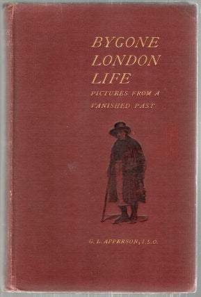 Item #2838 Bygone London Life; Pictures from a Vanished Past. G. L. Apperson