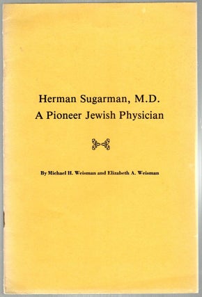 Item #337 Herman Sugarman, M.D.; A Pioneer Jewish Physician. Michael H. Weisman, Elizabeth A