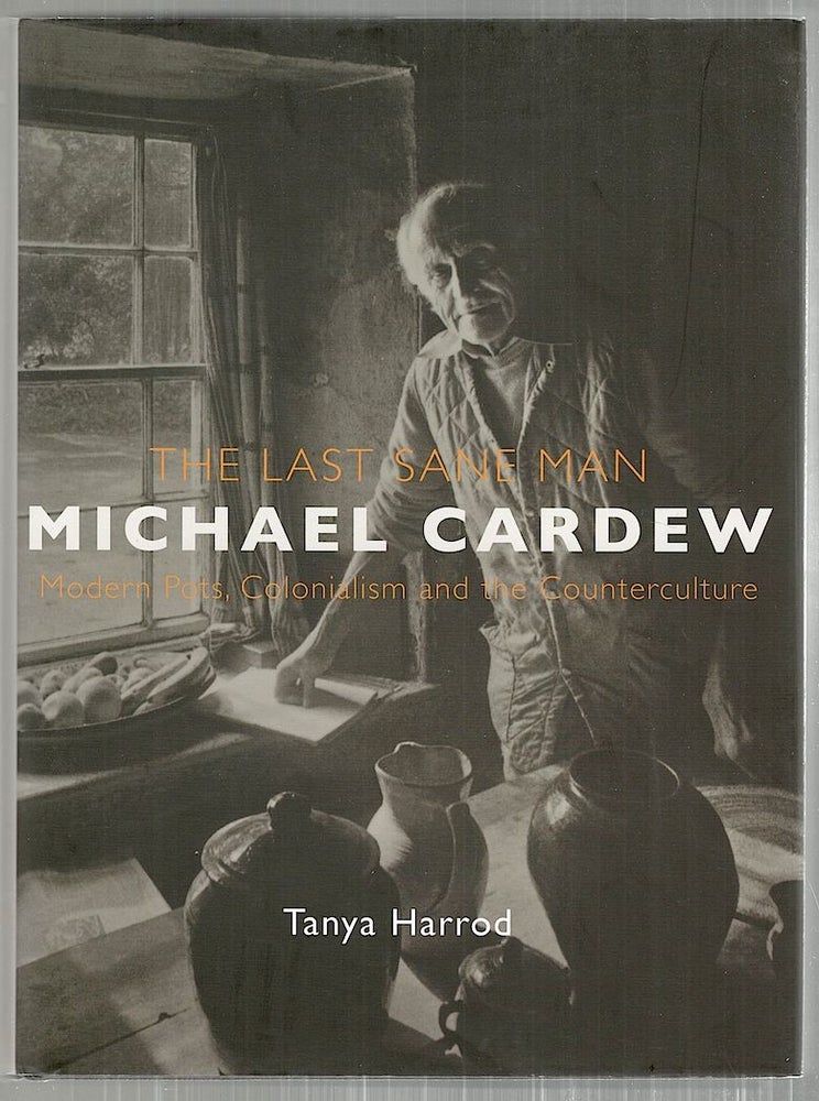 Item #3502 Last Sane Man; Michael Cardew; Modern Pots, Colonialism and the Counterculture. Tanya Harrod.