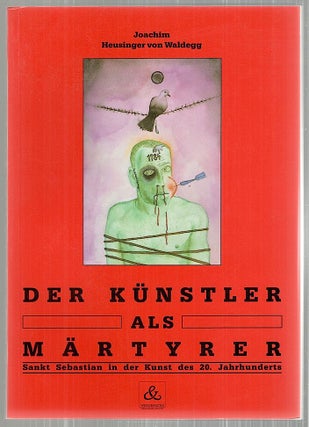 Item #3603 Künstler als Märtyrer; Sankt Sebastian in der Kunst des 20. Jahrhunderts. Joachim...