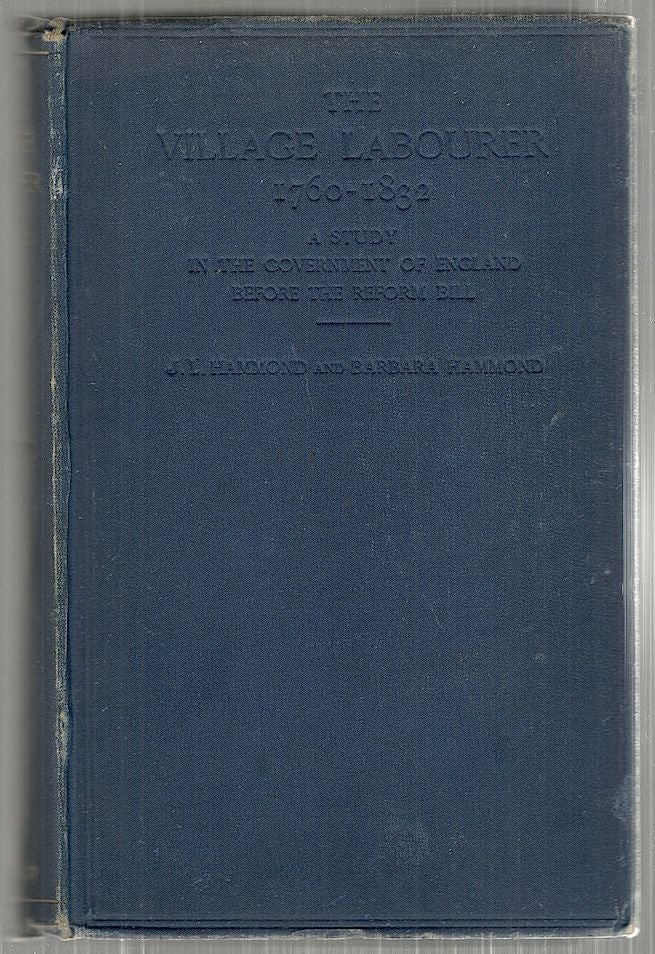 Item #3733 Village Labourer; 1760-1832; A Study in the Government of England Before the Reform Bill. J. L. Hammond, Barbara Hammond.