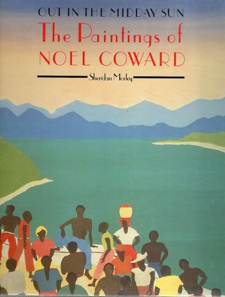 Item #3912 Out in the Midday Sun; The Paintings of Noel Coward. Sheridan Morley