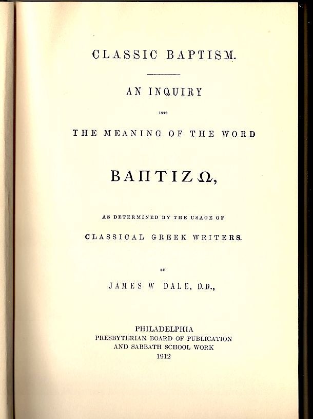Item #404 Classic Baptism; An Inquiry into the Meaning of the Word Baptizo as Determined by the Usage of Classical Greek Writers. James W. Dale.