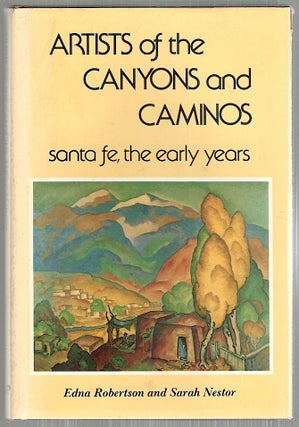 Item #4236 Artists of the Canyons and Caminos; Santa Fe, the Early Years. Edna Robertson, Sarah...