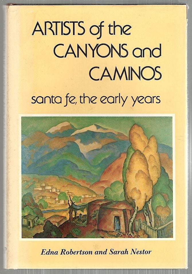Item #4236 Artists of the Canyons and Caminos; Santa Fe, the Early Years. Edna Robertson, Sarah Nestor.