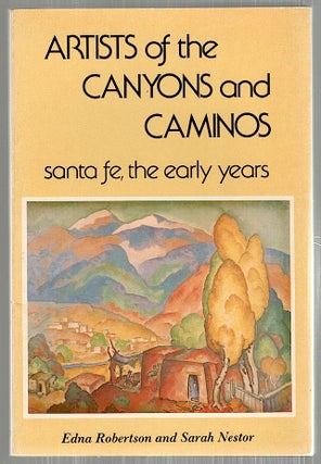 Item #4237 Artists of the Canyons and Caminos; Santa Fe, the Early Years. Edna Robertson, Sarah...