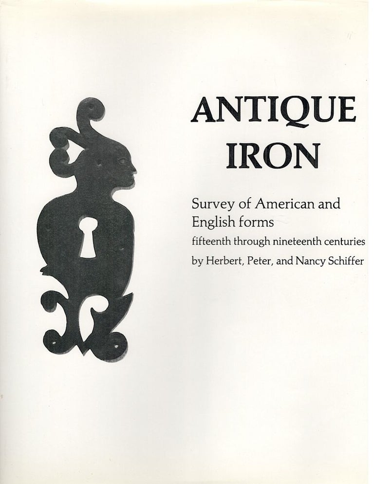 Item #4271 Antique Iron; Survey of American and English Forms, Fifteenth Through Nineteenth Centuries. Herbert Schiffer, Peter, Nancy.