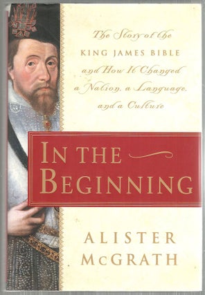 Item #4418 In the Beginning; The Story of the King James Bible and How It Changed a Nation, a...