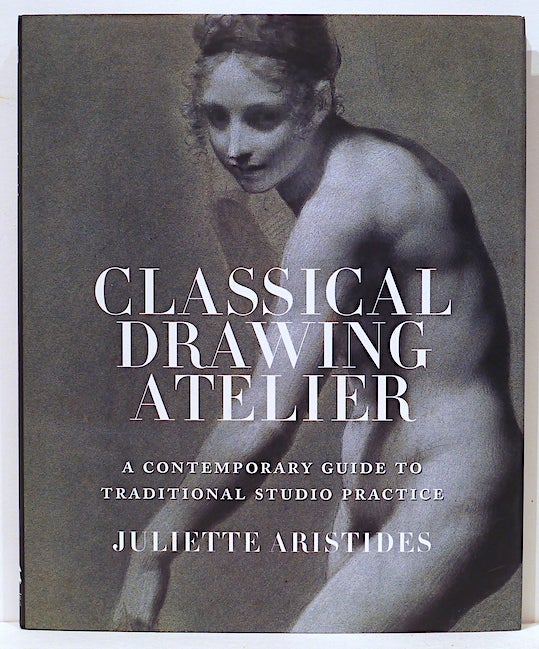 Item #4898 Classical Drawing Atelier; A Contemporary Guide to Traditional Studio Practice. Juliette Aristides.