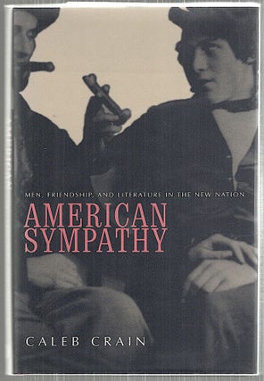 Item #5072 American Sympathy; Men, Friendship, and Literature In the New Nation. Caleb Crain