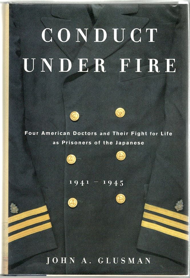 Item #956 Conduct Under Fire; Four American Doctors and Their Fight for Life as Prisoners of the Japanese, 1941-1945. John A. Glusman.